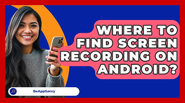 Where To Find Screen Recording On   Android? - Be App Savvy