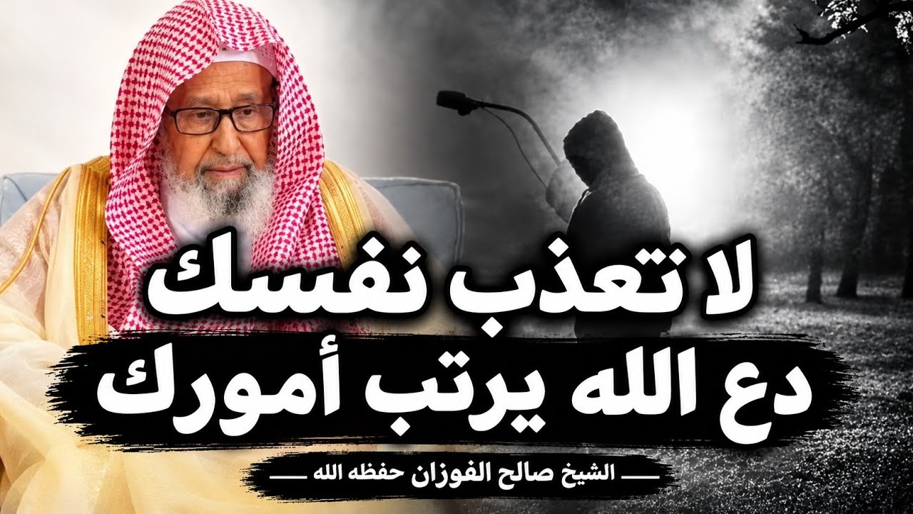 لا تُعذّب نفسك… دع الله يرتّب أمورك | الشيخ صالح الفوزان حفظه الله
