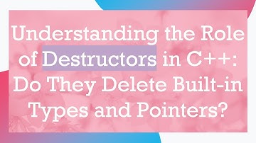 Understanding the Role of Destructors in C++: Do They Delete Built-in Types and Pointers?
