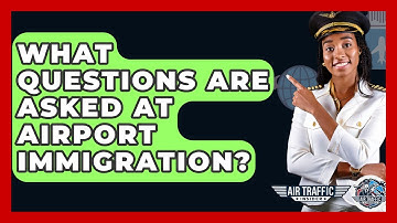 What Questions Are Asked At Airport Immigration? - Air Traffic Insider