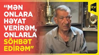 Misgər Şəmsəddin Soltanlı: “Mən onlara həyat verirəm,onlarla söhbət edirəm