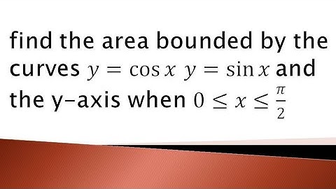 find the area bounded by the curves of y=cosx and y=sinx when x is from 0 to π/2