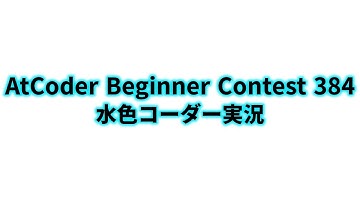AtCoder Beginner Contest 384  水色コーダー実況