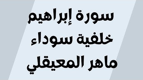 سورة إبراهيم خلفية سوداء ماهر المعيقلي مكتوبة للجوال بدون اعلانات 1080p