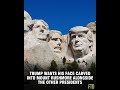 Trump wants his face carved into Mount Rushmore alongside the other presidents