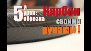 Обучение по работе с карбоном. Урок пятый. Обрезка карбона.