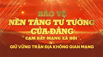 “BẢO VỆ NỀN TẢNG TƯ TƯỞNG CỦA ĐẢNG: CẠM BẪY MẠNG XÃ HỘI” TẬP 1: GIỮ VỮNG TRẬN ĐỊA KHÔNG GIAN MẠNG