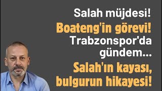 Salah müjdesi! Boateng'in görevi! Trabzonspor'da gündem... Salah'ın kayası, bulgurun hikayesi!