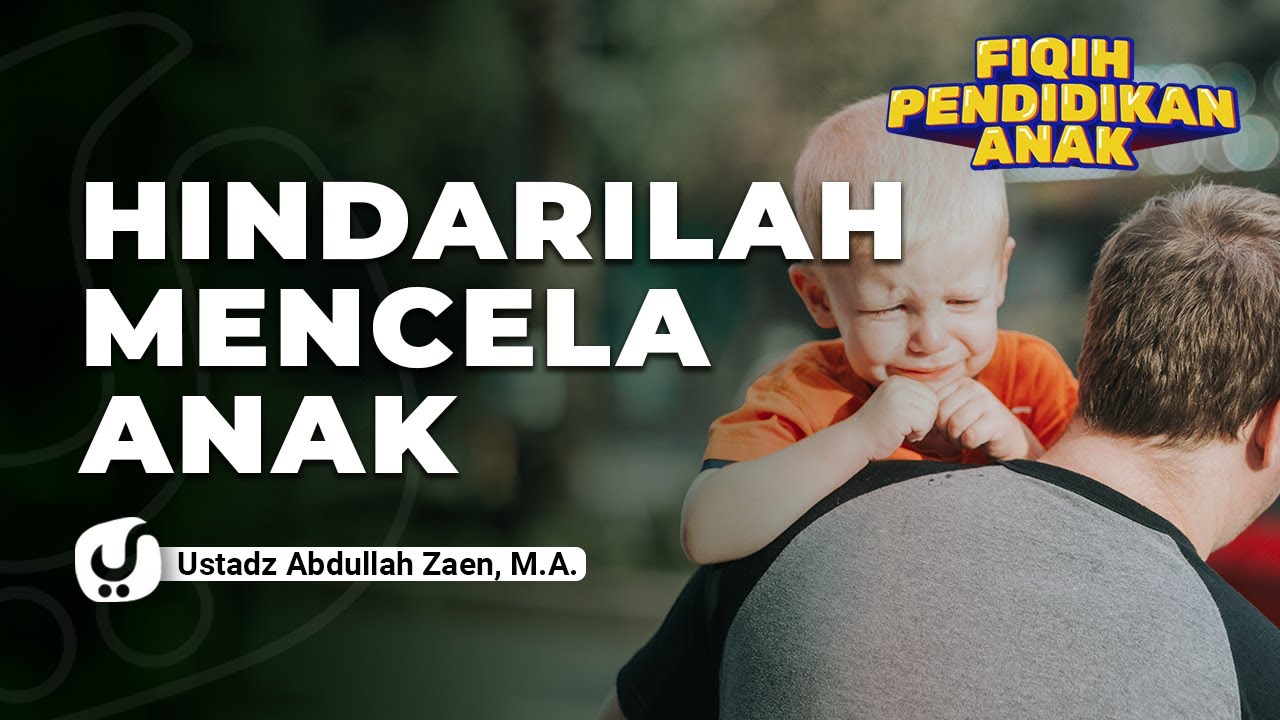 Pendidikan Anak: Hindari Mencela Anak - Ustadz Abdullah Zaen, Lc., MA