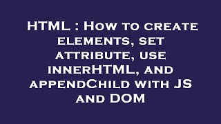 HTML : How to create elements, set attribute, use innerHTML, and appendChild with JS and DOM