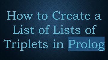 How to Create a List of Lists of Triplets in Prolog