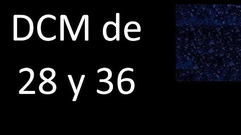 DCM de 28 y 36 . Divisor comun mayor . DCM(28 , 36) , procedimiento