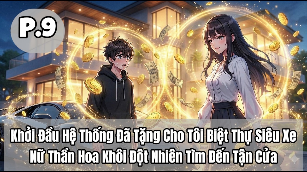 Khởi Đầu Hệ Thống Đã Tặng Cho Tôi Biệt Thự Siêu Xe, Nữ Thần Hoa Khôi Đột Nhiên Tìm Đến Tận Cửa | P9