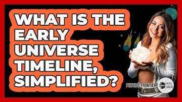 What Is The Early Universe Timeline, Simplified? - Physics Frontier