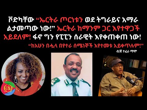 ቮድካቸው ኤርትራ ጦርነቱን ወደ ትግራይና አማራ ልታመጣው ነው ኤርትራ ከማንም ጋር እየተዋጋች አይደለም ፋኖ ግን የፒፒን ሰራዊት እየቀጠቀጠ ነው
