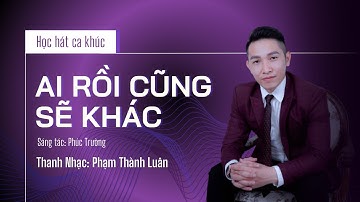 Học hát ca khúc AI RỒI CŨNG SẼ KHÁC | Thanh nhạc PHẠM THÀNH LUÂN.