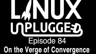 On the Verge of Convergence | LINUX Unplugged 84