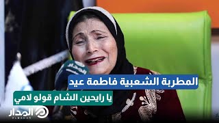 يا رايحين الشام قولو لامي.. المطربة الشعبية فاطمة عيد