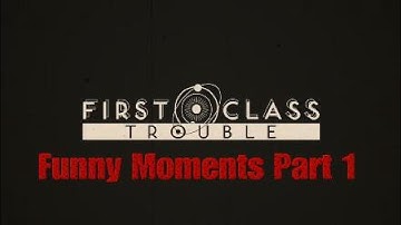 First Class Trouble- Funny Moments Part 1