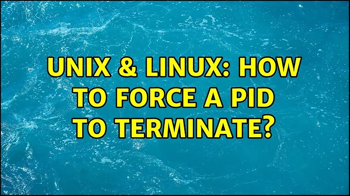 Unix & Linux: How to force a PID to terminate?