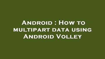 Android : How to multipart data using Android Volley