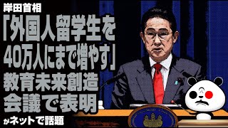 岸田首相「外国人留学生を40万人にまで増やす」教育未来創造会議で表明が話題