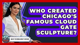 Who Created Chicago's Famous Cloud Gate Sculpture? - What To Know About Chicago