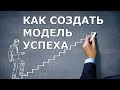 Как Создать Модель Успеха в Жизни!