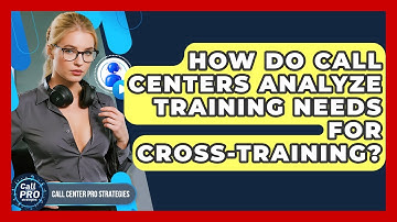How Do Call Centers Analyze Training Needs For Cross-training? - Call Center Pro Strategies