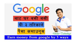 गूगल बाट घर बसी बसी  पैसा कमाउने तीन तरिका. 3 Methods to Earn Money with google.