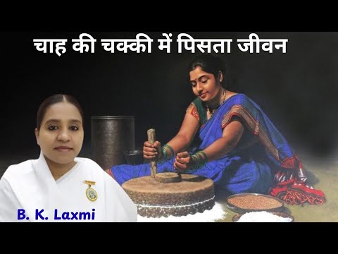 चाह की चक्की में पिसता जीवन - बी. के. लक्ष्मी दीदी