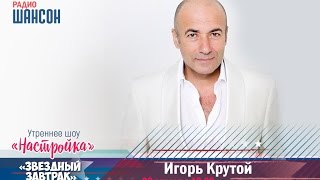 «Звездный завтрак»: Игорь Крутой