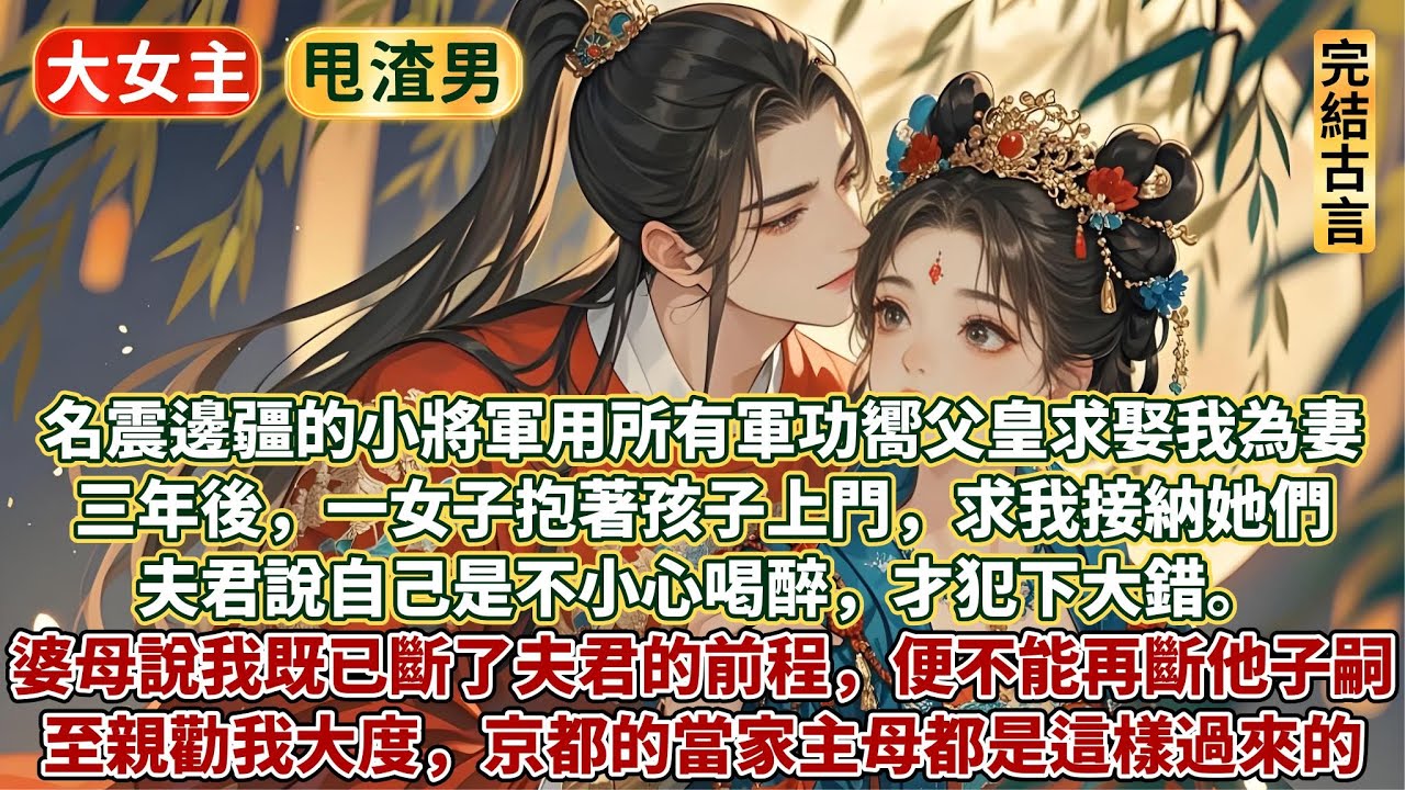完結清醒大女主爽文：名震邊疆的小將軍用所有軍功嚮父皇求娶我為妻。三年後，一女子抱著孩子上門，求我接納她們，夫君說自己是不小心喝醉，才犯下大錯。 婆母說我既已斷了夫君的前程，便不能再斷他子嗣