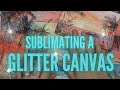 HOW TO Create & Sublimate A Glitter Canvas