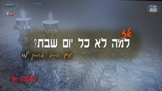 אז למה לא כל יום שבת - חלק א - הרב אהרן לוי