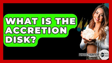 What Is The Accretion Disk? - Physics Frontier