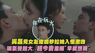 【在暴雪時分】吳磊見女友撒嬌秒拉她入懷激吻 喘氣聲超大..趙今麥羞曝