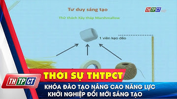 Khóa đào tạo nâng cao năng lực khởi nghiệp đổi mới sáng tạo | Cần Thơ TV