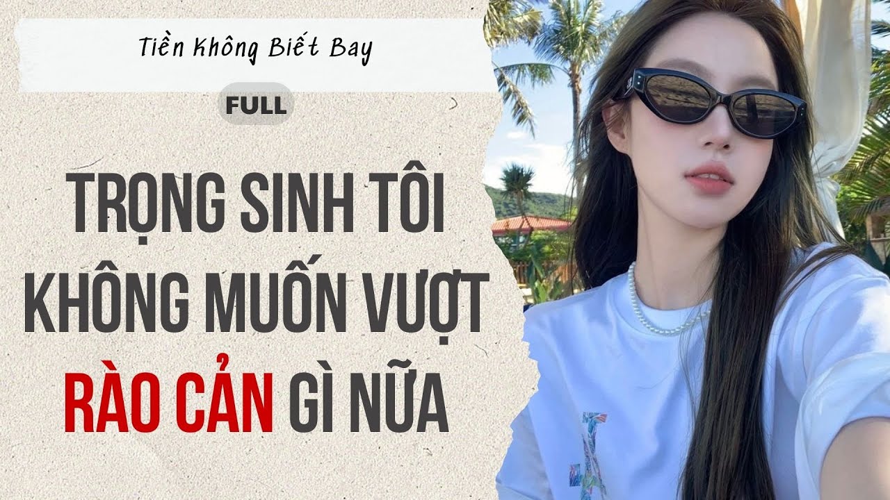 Audio Full | Trọng sinh tôi không muốn vượt rào cản gì nữa | Tiền Không Biết Bay
