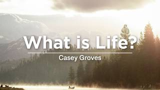 What is Life? - Casey Groves