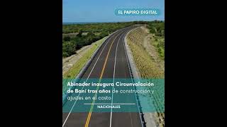 Presidente Abinader inaugura Circunvalación de Baní tras años de construcción y ajustes en el costo