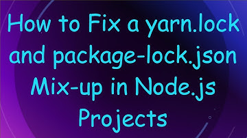 How to Fix a yarn.lock and package-lock.json Mix-up in Node.js Projects