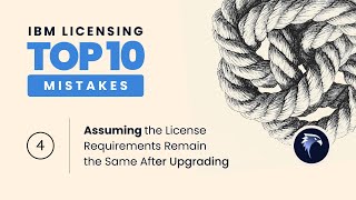 Top Ten IBM Licensing Mistakes #4 Assuming the License Requirements Remain the Same After Upgrading