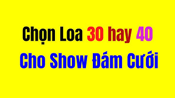 Chọn Loa 30 hay 40 Cho Sự Kiện Đám Cưới