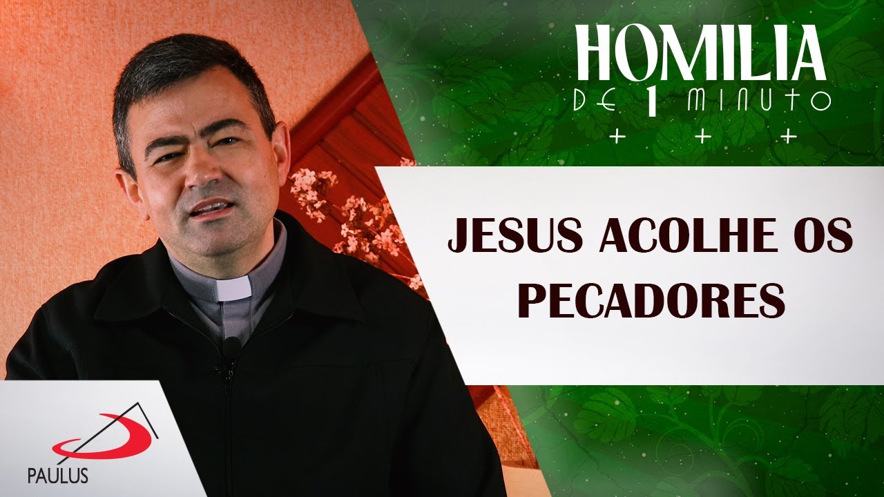 Homilia de 1 minuto: Jesus acolhe os pecadores