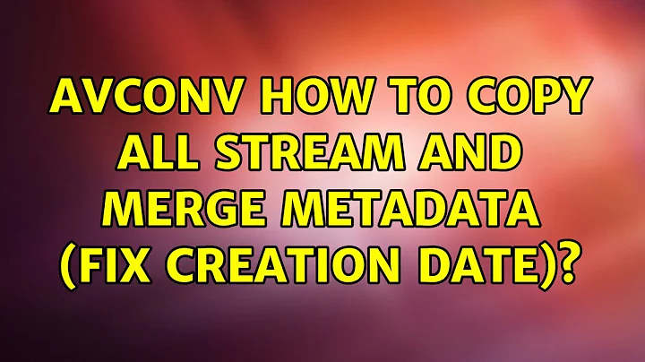 Ubuntu: avconv how to copy all stream and merge metadata (fix creation date)?