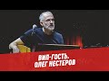 Олег Нестеров - ВИП-гость