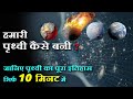 हमारी पृथ्वी कैसे बनी, चंद्रमा कैसे बना, पृथ्वी पर जीवन के हालात कैसे बने?/ जानिए  सिर्फ 10 मिनट में