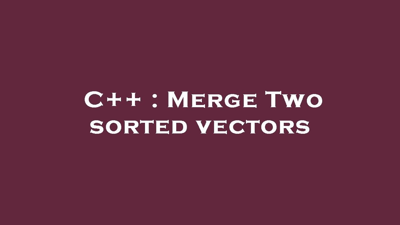 C++ : Merge Two sorted vectors - YouTube