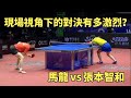 現場視角的對決有多激烈 馬龍大戰張本智和 場面猶如神仙打架 現場視角的對決有多激烈 馬龍大戰張本智和 場面猶如神仙打架
